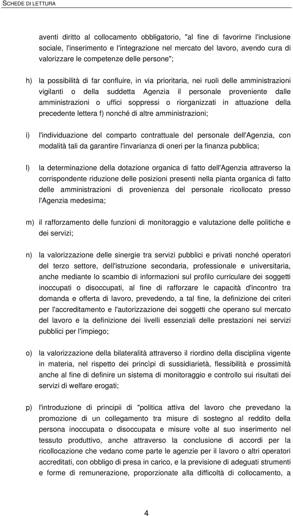 o riorganizzati in attuazione della precedente lettera f) nonché di altre amministrazioni; i) l'individuazione del comparto contrattuale del personale dell'agenzia, con modalità tali da garantire