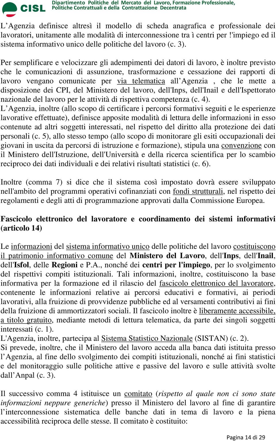 Per semplificare e velocizzare gli adempimenti dei datori di lavoro, è inoltre previsto che le comunicazioni di assunzione, trasformazione e cessazione dei rapporti di lavoro vengano comunicate per