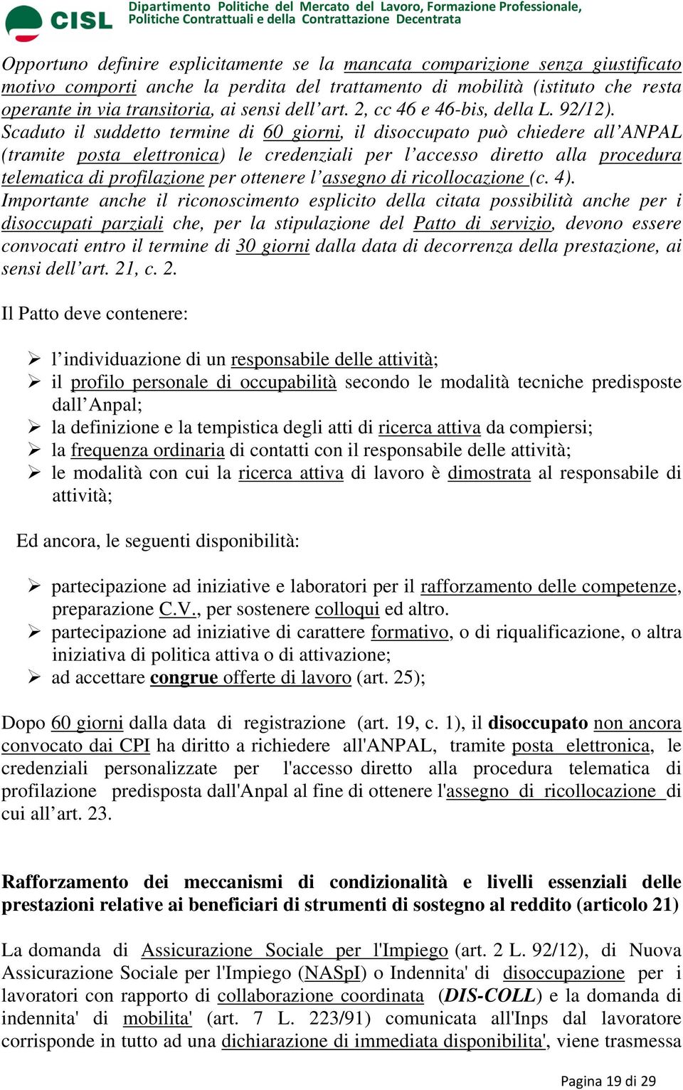 Scaduto il suddetto termine di 60 giorni, il disoccupato può chiedere all ANPAL (tramite posta elettronica) le credenziali per l accesso diretto alla procedura telematica di profilazione per ottenere