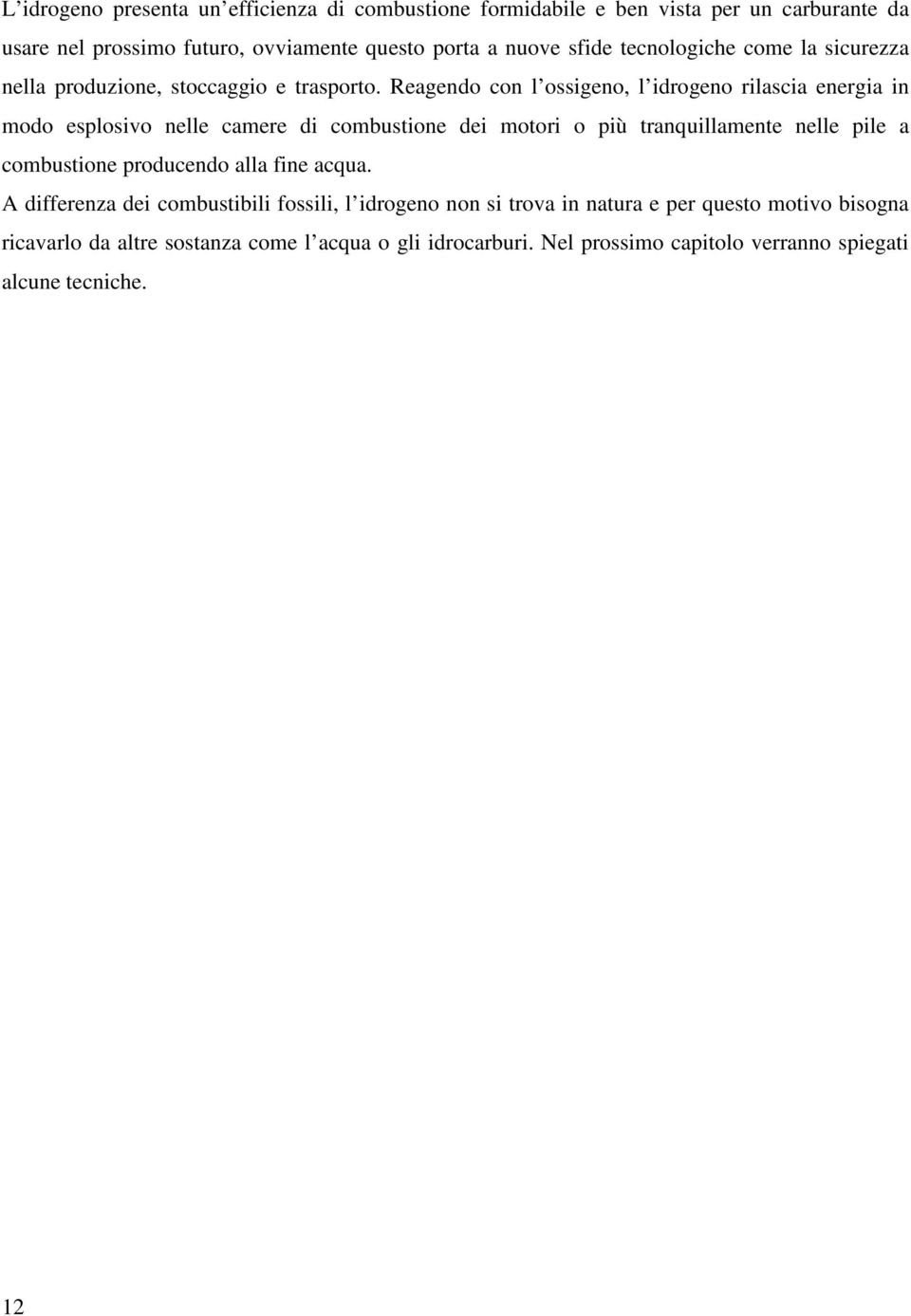 Reagendo con l ossigeno, l idrogeno rilascia energia in modo esplosivo nelle camere di combustione dei motori o più tranquillamente nelle pile a combustione