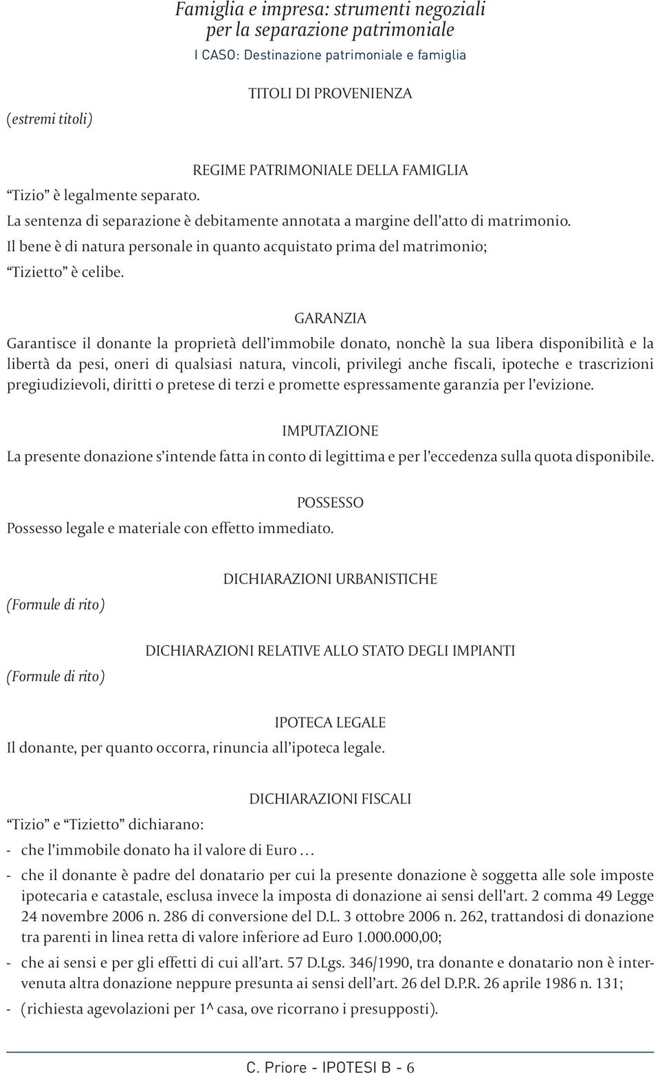 GARANZIA Garantisce il donante la proprietà dell immobile donato, nonchè la sua libera disponibilità e la libertà da pesi, oneri di qualsiasi natura, vincoli, privilegi anche fiscali, ipoteche e