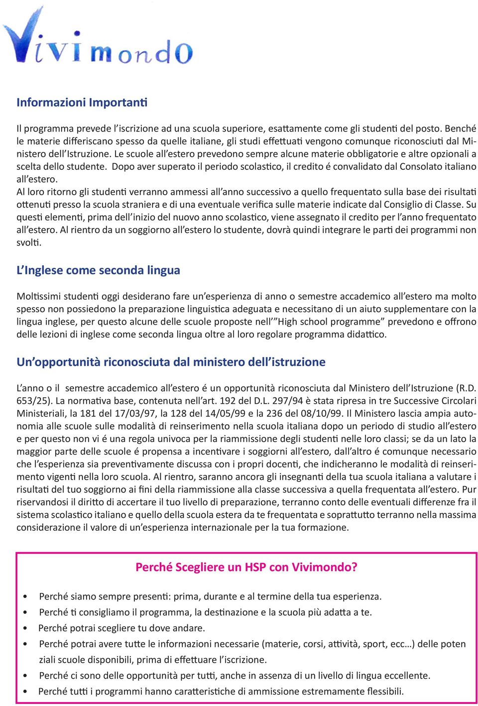 Le scuole all estero prevedono sempre alcune materie obbligatorie e altre opzionali a scelta dello studente.