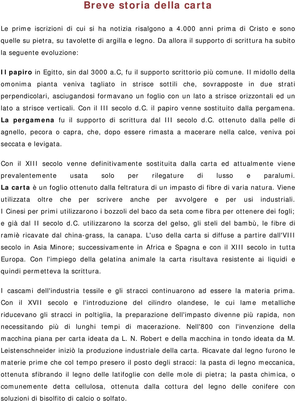 Il midollo della omonima pianta veniva tagliato in strisce sottili che, sovrapposte in due strati perpendicolari, asciugandosi formavano un foglio con un lato a strisce orizzontali ed un lato a