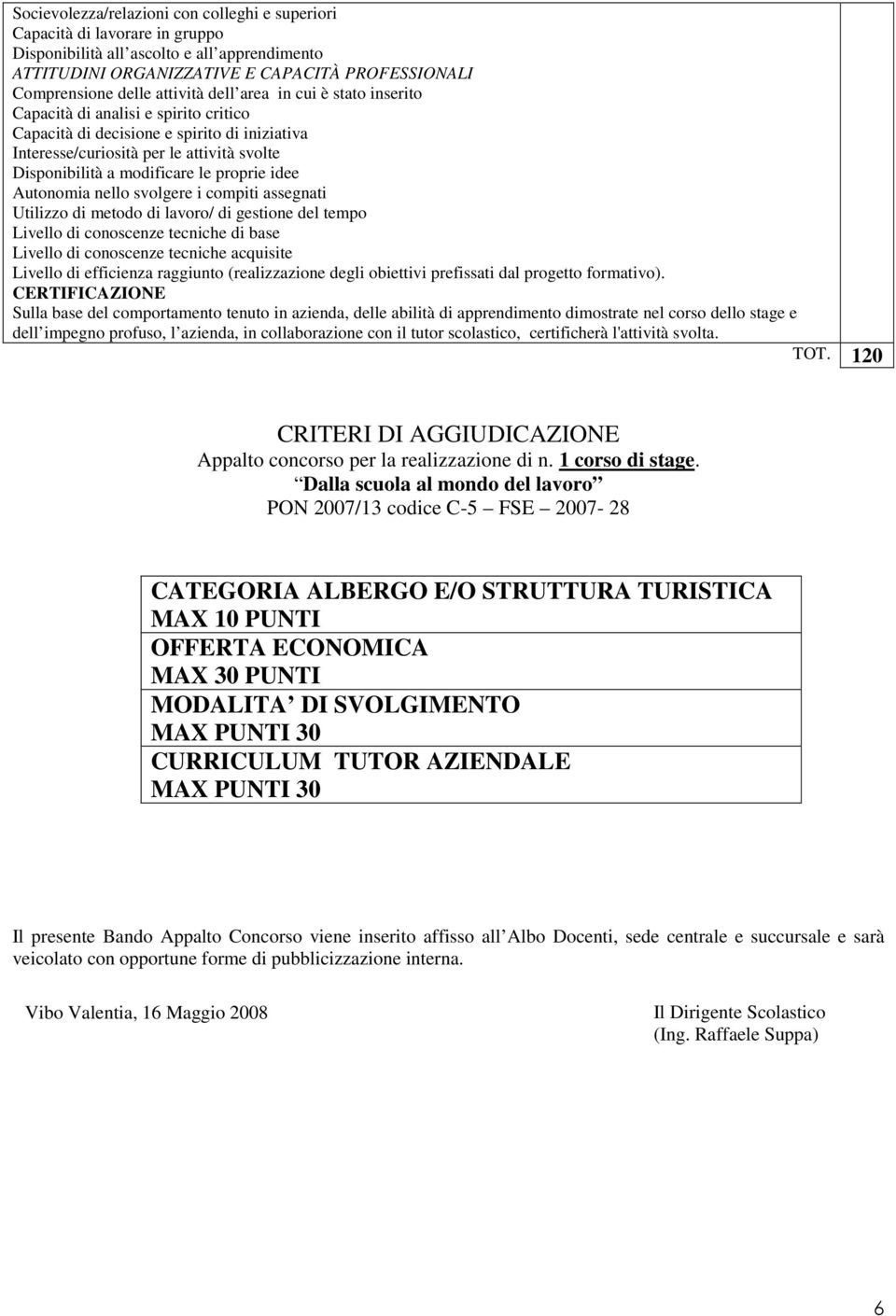 proprie idee Autonomia nello svolgere i compiti assegnati Utilizzo di metodo di lavoro/ di gestione del tempo Livello di conoscenze tecniche di base Livello di conoscenze tecniche acquisite Livello