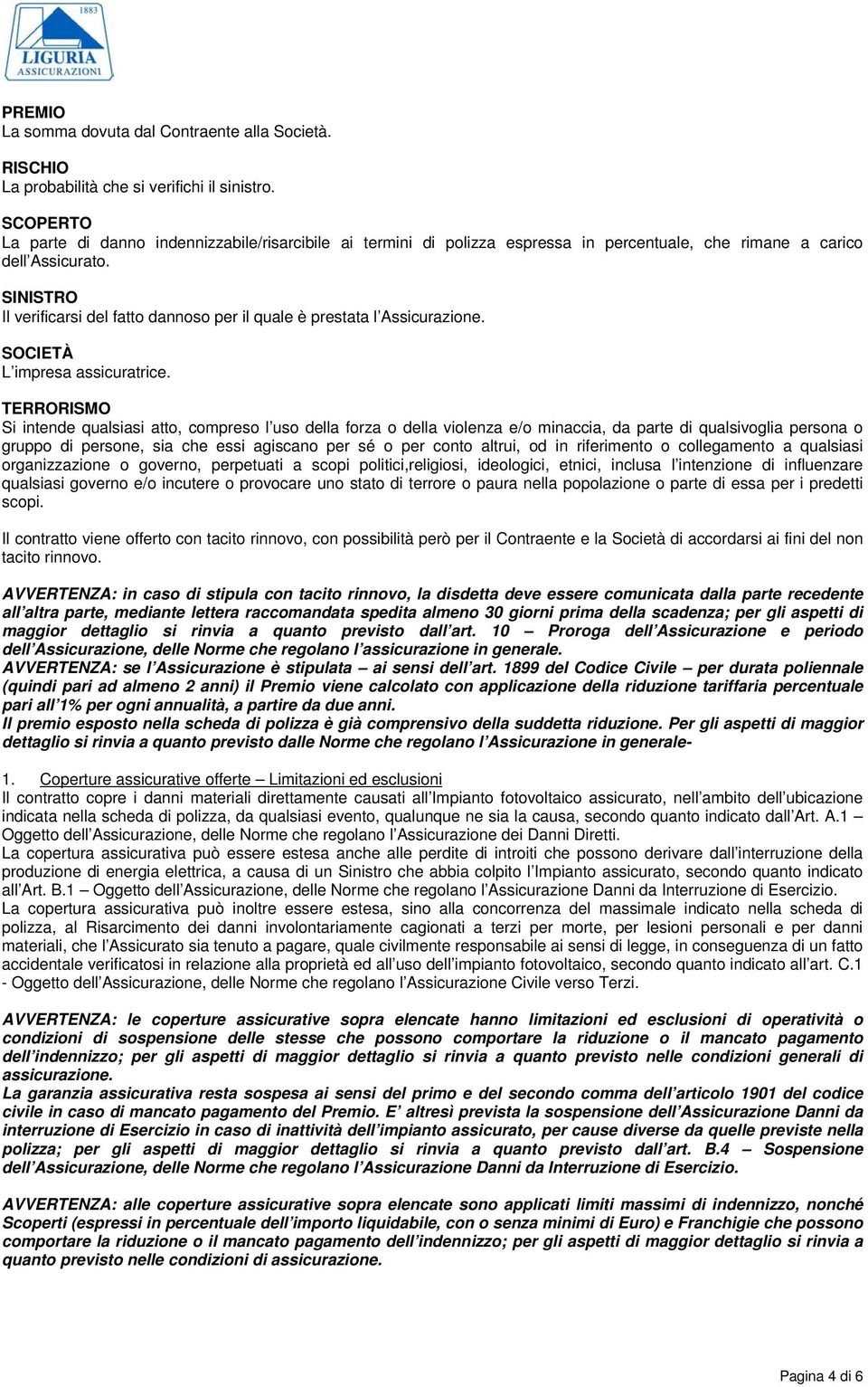 SINISTRO Il verificarsi del fatto dannoso per il quale è prestata l Assicurazione. SOCIETÀ L impresa assicuratrice.