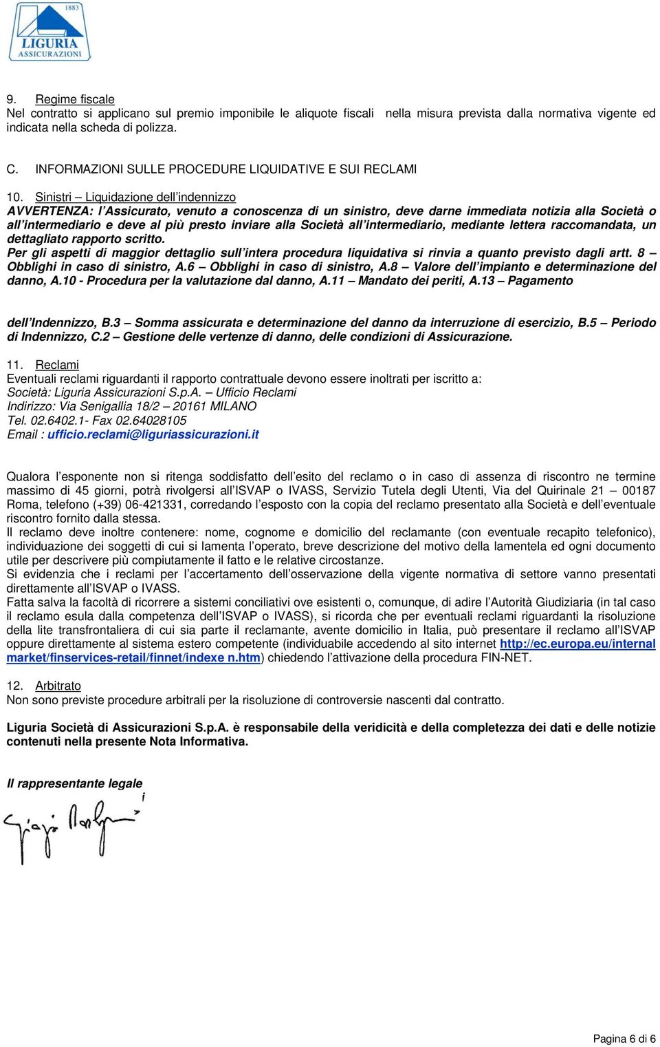 Sinistri Liquidazione dell indennizzo AVVERTENZA: l Assicurato, venuto a conoscenza di un sinistro, deve darne immediata notizia alla Società o all intermediario e deve al più presto inviare alla