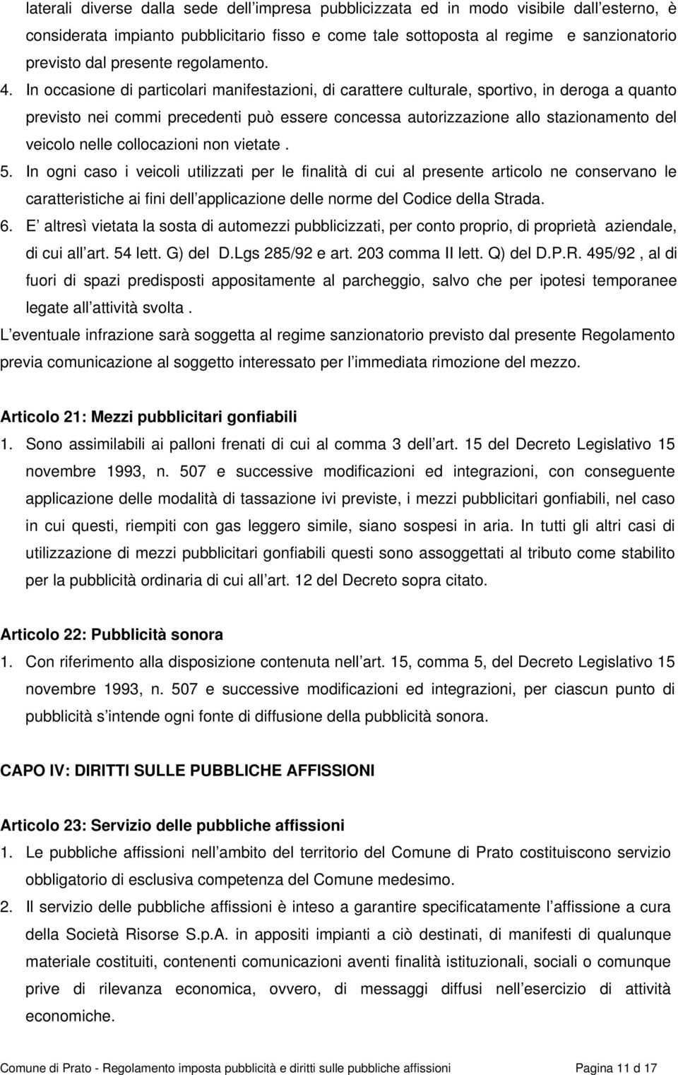 In occasione di particolari manifestazioni, di carattere culturale, sportivo, in deroga a quanto previsto nei commi precedenti può essere concessa autorizzazione allo stazionamento del veicolo nelle