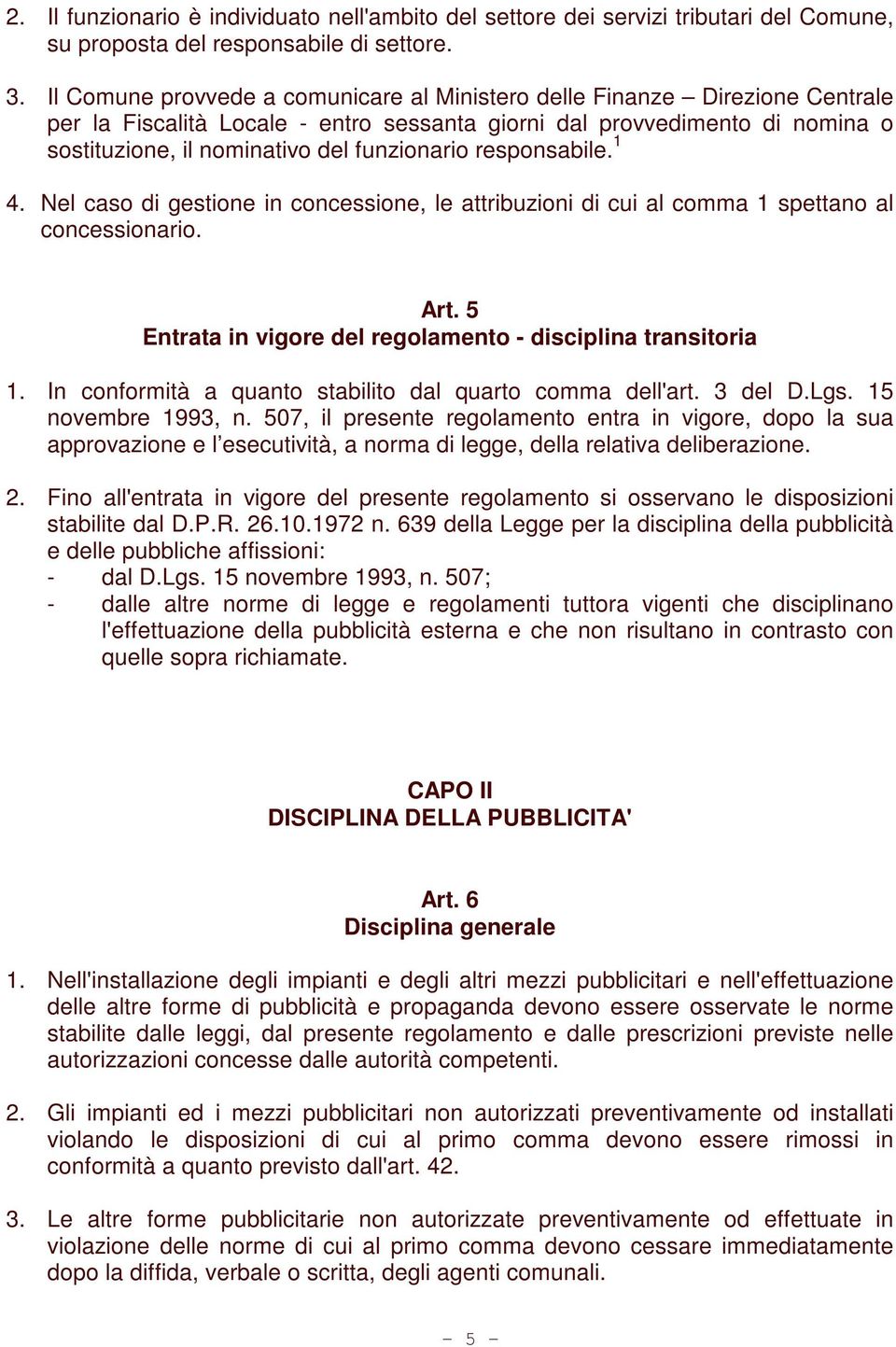 responsabile. 1 4. Nel caso di gestione in concessione, le attribuzioni di cui al comma 1 spettano al concessionario. Art. 5 Entrata in vigore del regolamento - disciplina transitoria 1.