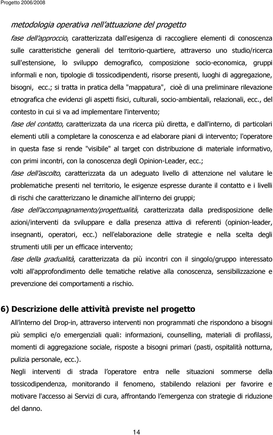 bisogni, ecc.; si tratta in pratica della "mappatura", cioè di una preliminare rilevazione etnografica che evidenzi gli aspetti fisici, culturali, socio-ambientali, relazionali, ecc.