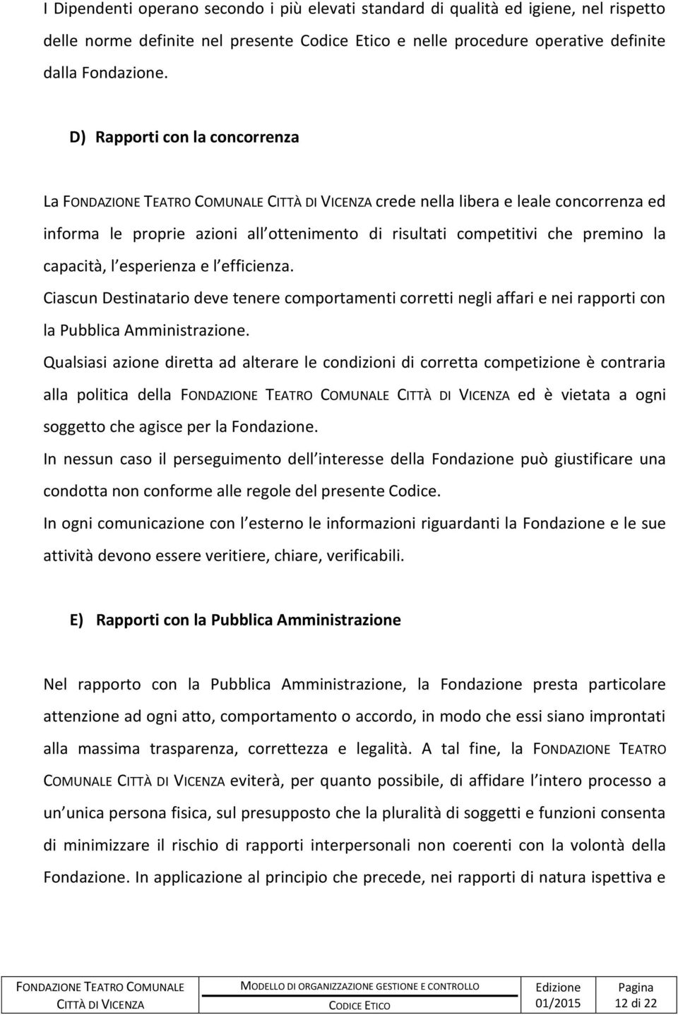 Ciascun Destinatario deve tenere comportamenti corretti negli affari e nei rapporti con la Pubblica Amministrazione.