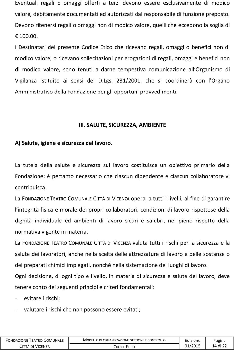 I Destinatari del presente Codice Etico che ricevano regali, omaggi o benefici non di modico valore, o ricevano sollecitazioni per erogazioni di regali, omaggi e benefici non di modico valore, sono