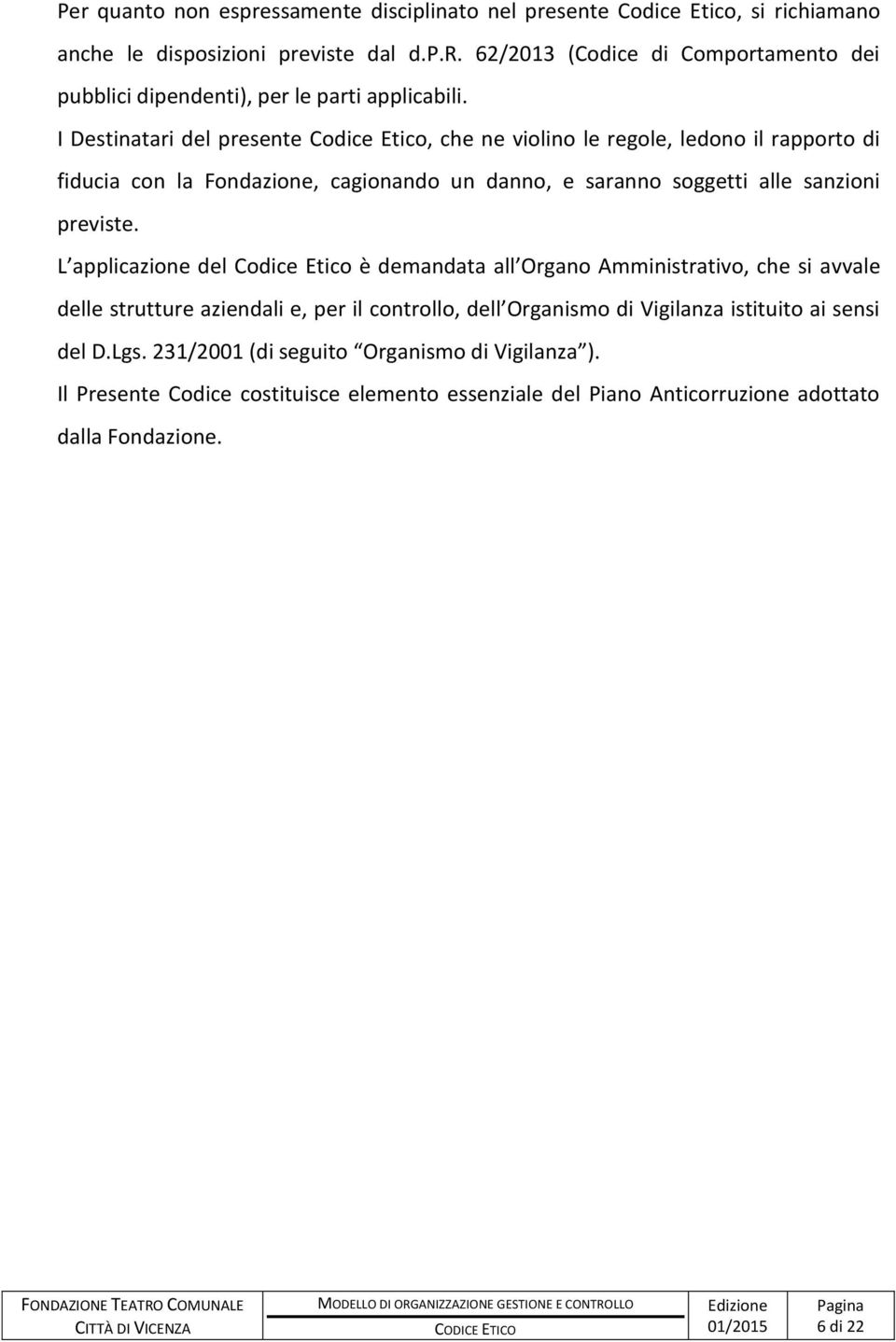 L applicazione del Codice Etico è demandata all Organo Amministrativo, che si avvale delle strutture aziendali e, per il controllo, dell Organismo di Vigilanza istituito ai sensi del D.