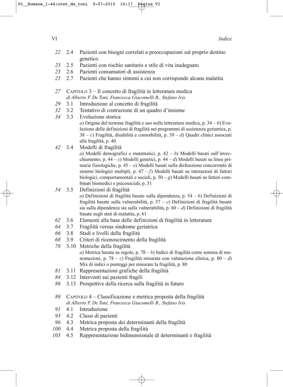 7 Pazienti che hanno sintomi a cui non corrisponde alcuna malattia 27 CAPITOLO 3 Il concetto di fragilità in letteratura medica di Alberto F. De Toni, Francesca Giacomelli B., Stefano Ivis 29 3.