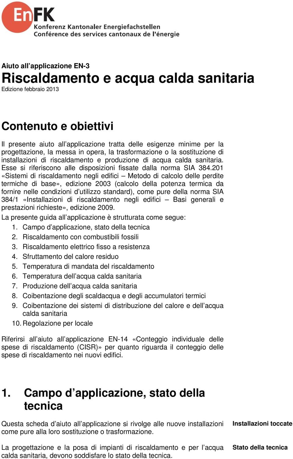 201 «Sistemi di riscaldamento negli edifici Metodo di calcolo delle perdite termiche di base», edizione 2003 (calcolo della potenza termica da fornire nelle condizioni d utilizzo standard), come pure