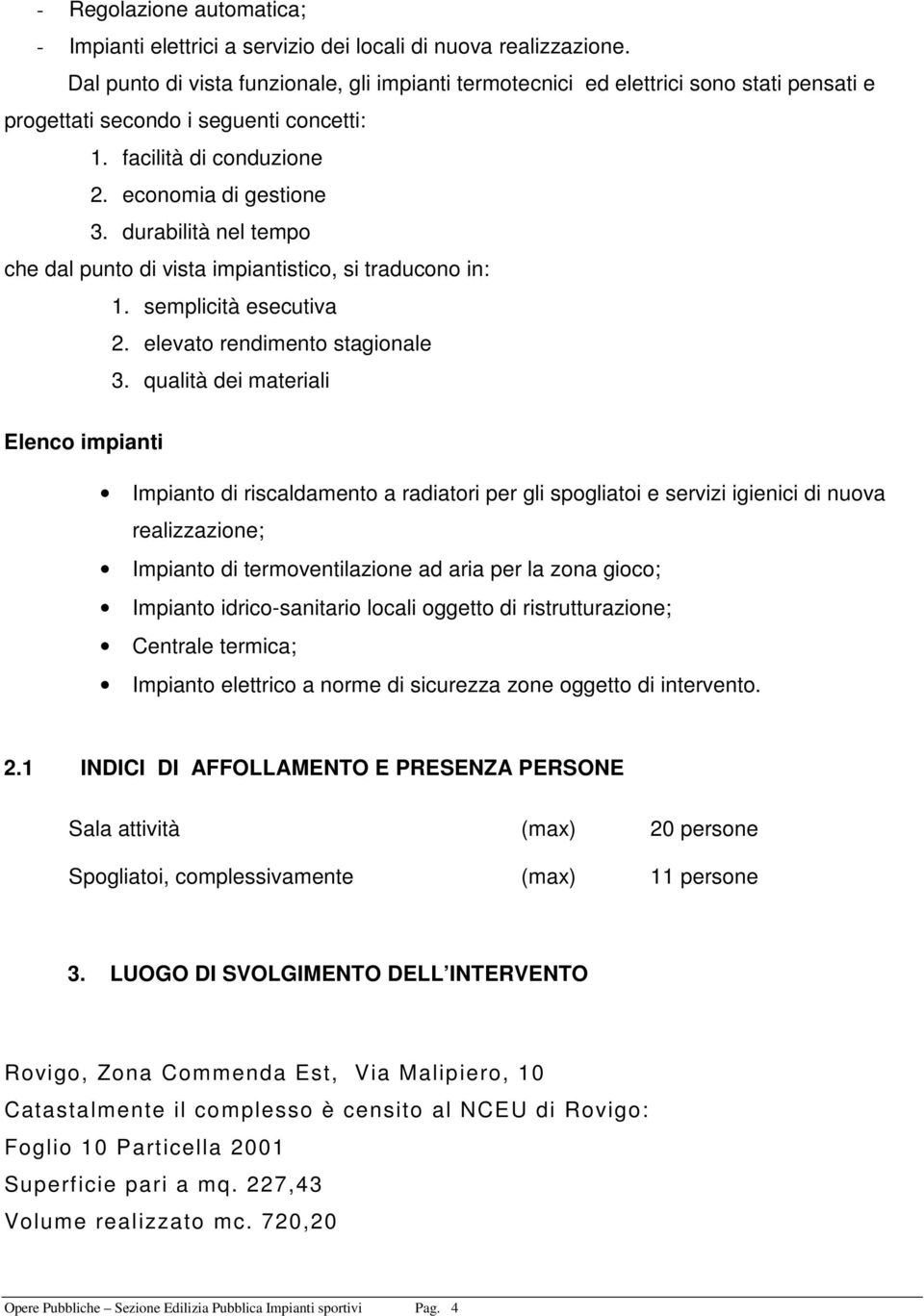 durabilità nel tempo che dal punto di vista impiantistico, si traducono in: 1. semplicità esecutiva 2. elevato rendimento stagionale 3.