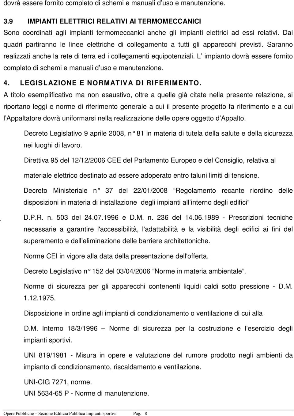 Dai quadri partiranno le linee elettriche di collegamento a tutti gli apparecchi previsti. Saranno realizzati anche la rete di terra ed i collegamenti equipotenziali.