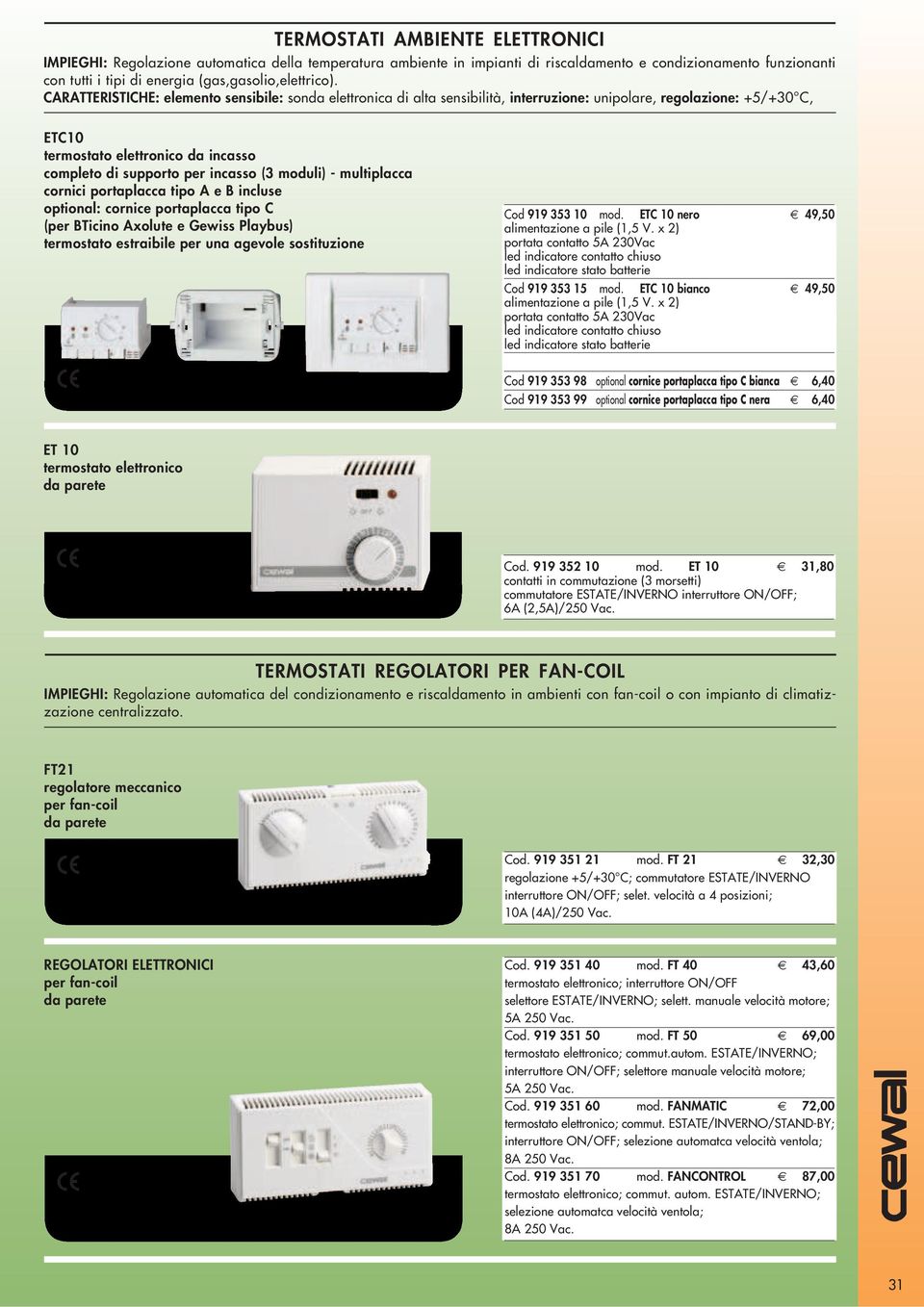 CARATTERISTICHE: elemento sensibile: sonda elettronica di alta sensibilità, interruzione: unipolare, regolazione: +5/+30 C, ETC10 termostato elettronico da incasso completo di supporto per incasso (3