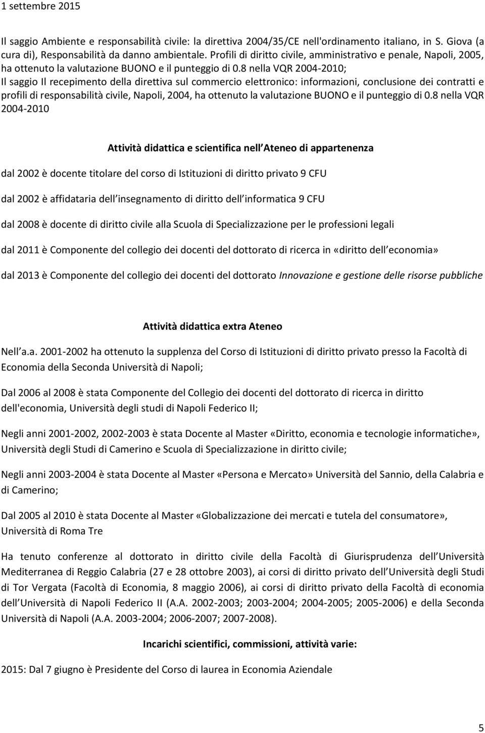 8 nella VQR 2004-2010; Il saggio Il recepimento della direttiva sul commercio elettronico: informazioni, conclusione dei contratti e profili di responsabilità civile, Napoli, 2004, ha ottenuto la