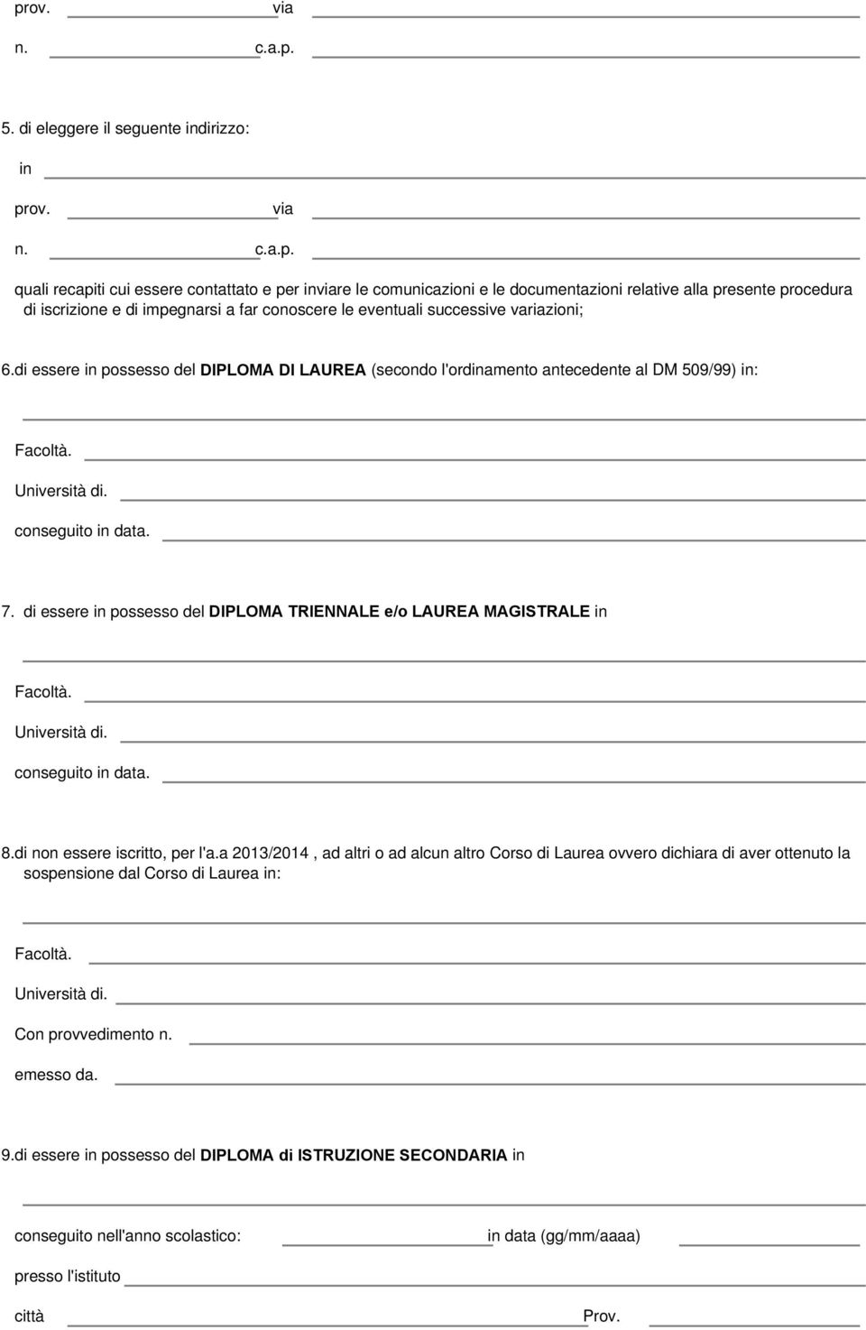 Università di. conseguito in data. 7. di essere in possesso del DIPLOMA TRIENNALE e/o LAUREA MAGISTRALE in Facoltà. Università di. conseguito in data. 8.di non essere iscritto, per l'a.