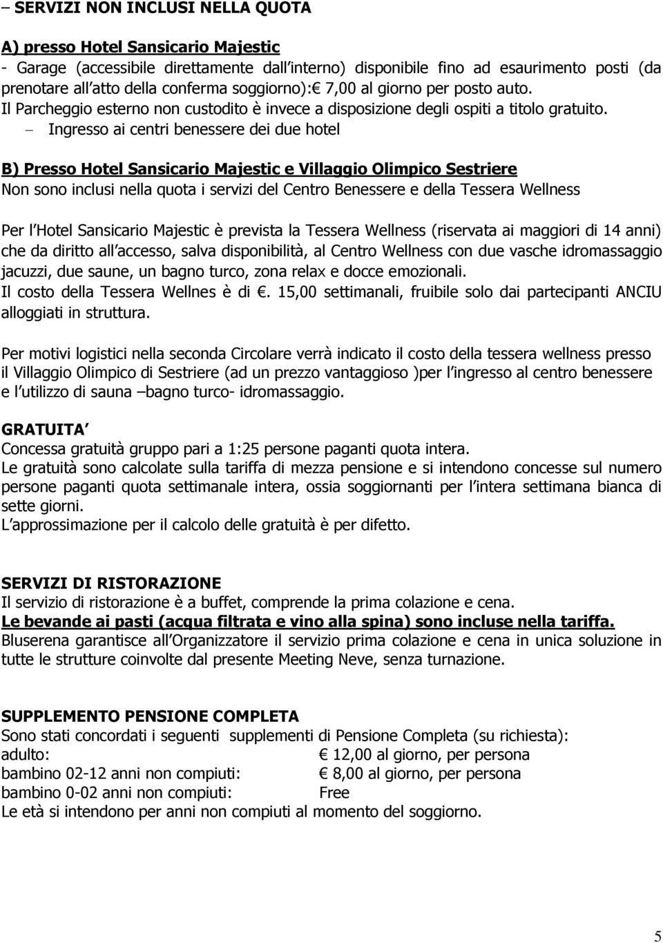 Ingresso ai centri benessere dei due hotel B) Presso Hotel Sansicario Majestic e Villaggio Olimpico Sestriere Non sono inclusi nella quota i servizi del Centro Benessere e della Tessera Wellness Per