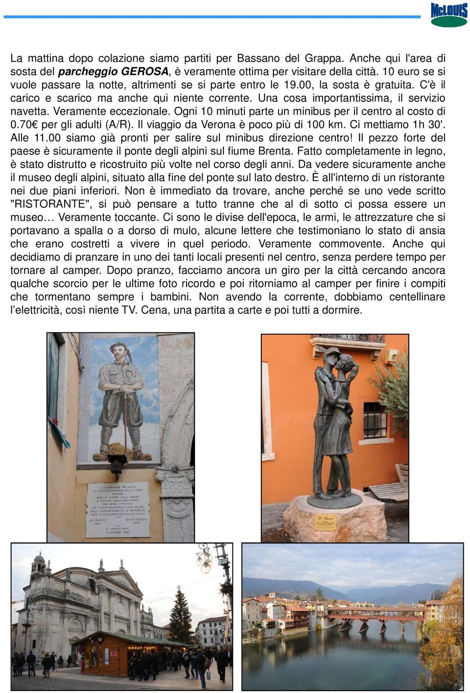 Veramente eccezionale. Ogni 10 minuti parte un minibus per il centro al costo di 0.70 per gli adulti (A/R). Il viaggio da Verona è poco più di 100 km. Ci mettiamo 1h 30'. Alle 11.