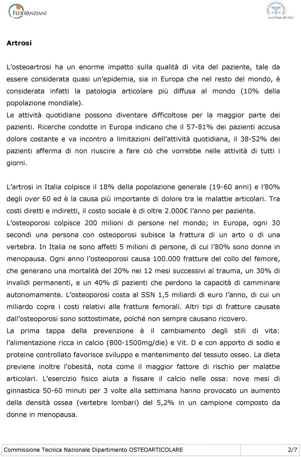 Ricerche condotte in Europa indicano che il 57-81% dei pazienti accusa dolore costante e va incontro a limitazioni dell attività quotidiana, il 38-52% dei pazienti afferma di non riuscire a fare ciò