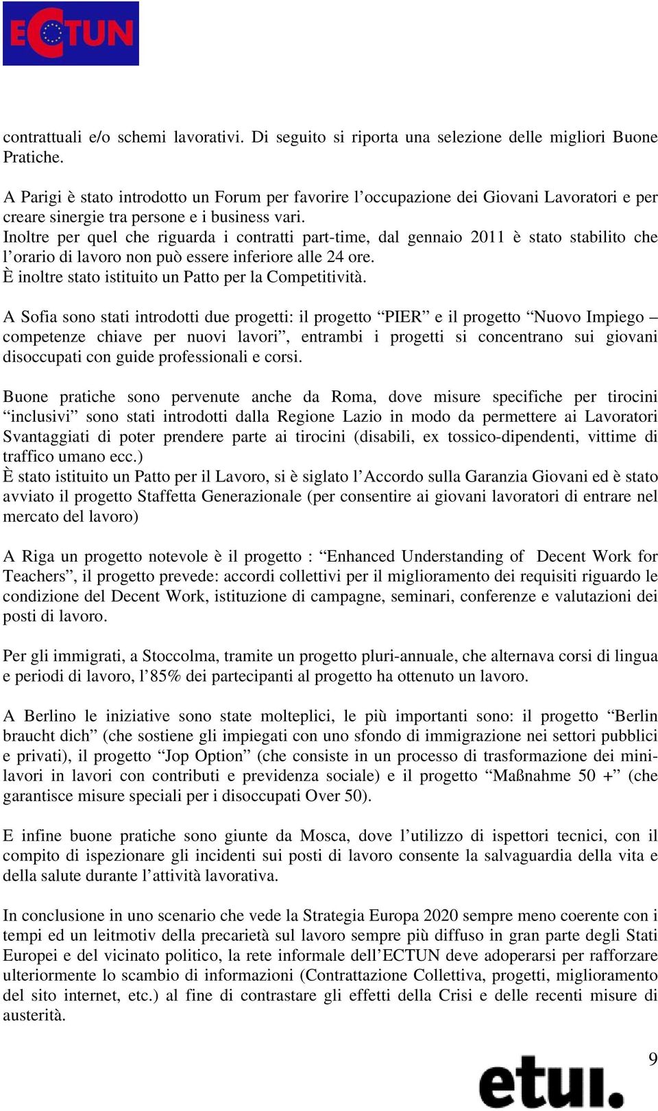 Inoltre per quel che riguarda i contratti part-time, dal gennaio 2011 è stato stabilito che l orario di lavoro non può essere inferiore alle 24 ore.