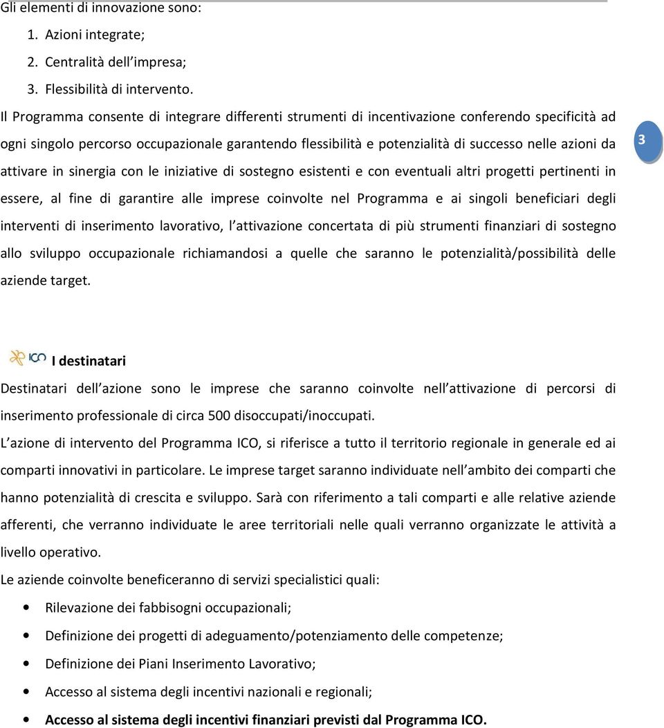 da attivare in sinergia con le iniziative di sostegno esistenti e con eventuali altri progetti pertinenti in essere, al fine di garantire alle imprese coinvolte nel Programma e ai singoli beneficiari