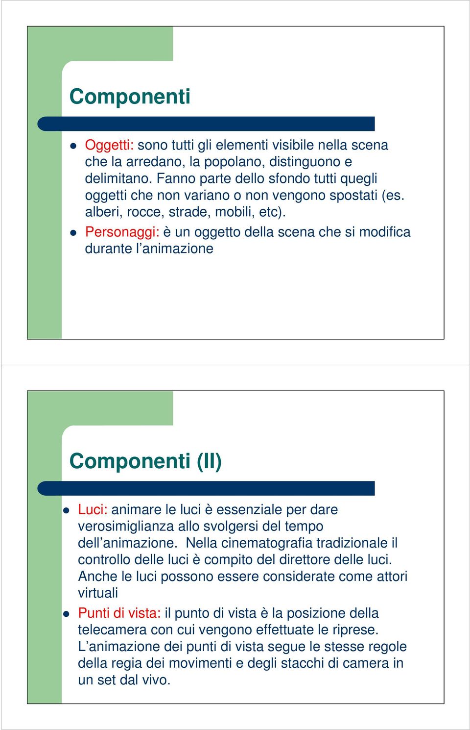 Personaggi: è un oggetto della scena che si modifica durante l animazione Componenti (II) Luci: animare le luci è essenziale per dare verosimiglianza allo svolgersi del tempo dell animazione.