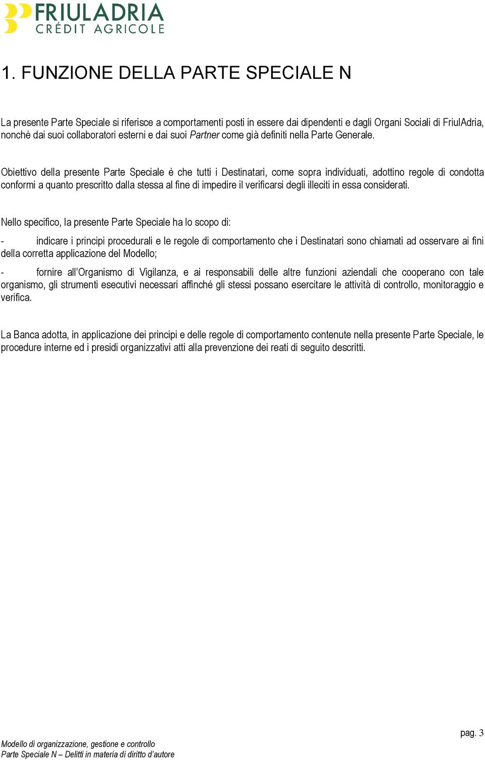 Obiettivo della presente Parte Speciale è che tutti i Destinatari, come sopra individuati, adottino regole di condotta conformi a quanto prescritto dalla stessa al fine di impedire il verificarsi