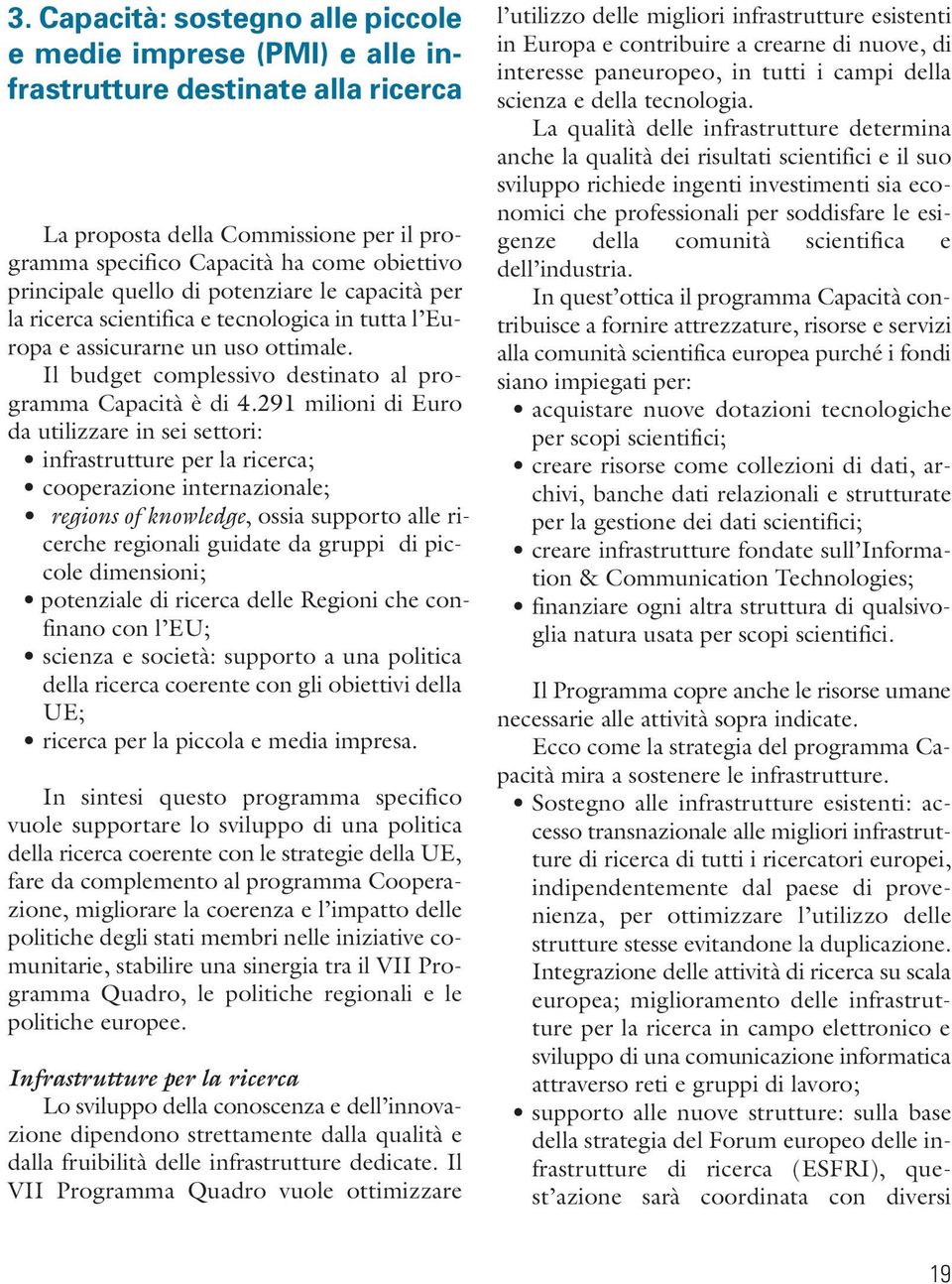 291 milioni di Euro da utilizzare in sei settori: infrastrutture per la ricerca; cooperazione internazionale; regions of knowledge, ossia supporto alle ricerche regionali guidate da gruppi di piccole