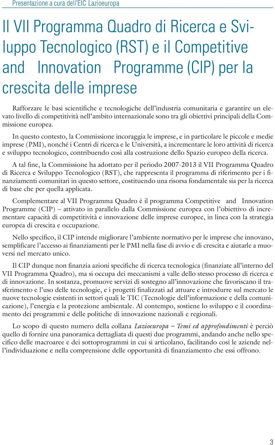 In questo contesto, la Commissione incoraggia le imprese, e in particolare le piccole e medie imprese (PMI), nonché i Centri di ricerca e le Università, a incrementare le loro attività di ricerca e