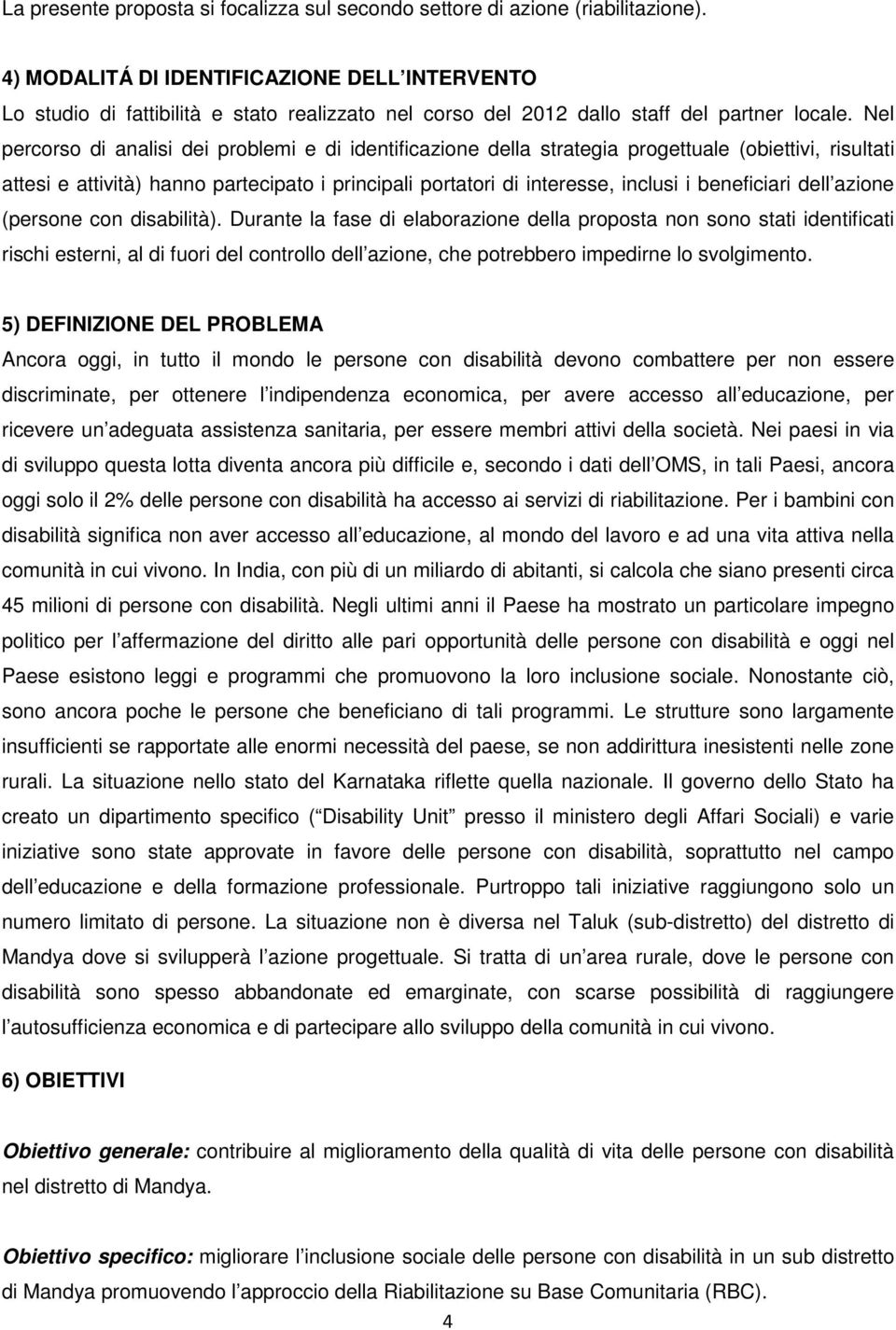 Nel percorso di analisi dei problemi e di identificazione della strategia progettuale (obiettivi, risultati attesi e attività) hanno partecipato i principali portatori di interesse, inclusi i