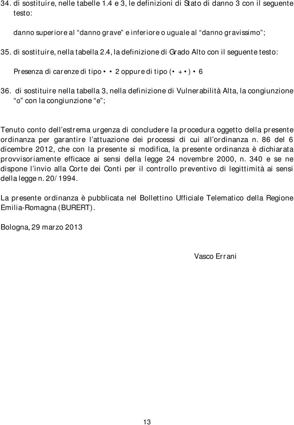 di sostituire nella tabella 3, nella definizione di Vulnerabilità Alta, la congiunzione o con la congiunzione e ; Tenuto conto dell estrema urgenza di concludere la procedura oggetto della presente