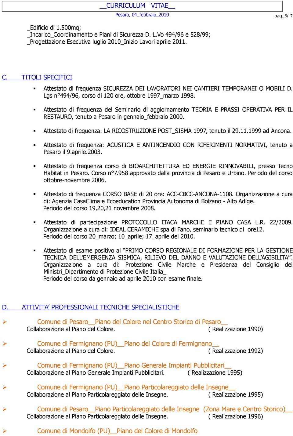 Attestato di frequenza: LA RICOSTRUZIONE POST_SISMA 1997, tenuto il 29.11.1999 ad Ancona. Attestato di frequenza: ACUSTICA E ANTINCENDIO CON RIFERIMENTI NORMATIVI, tenuto a Pesaro il 9.aprile.2003.