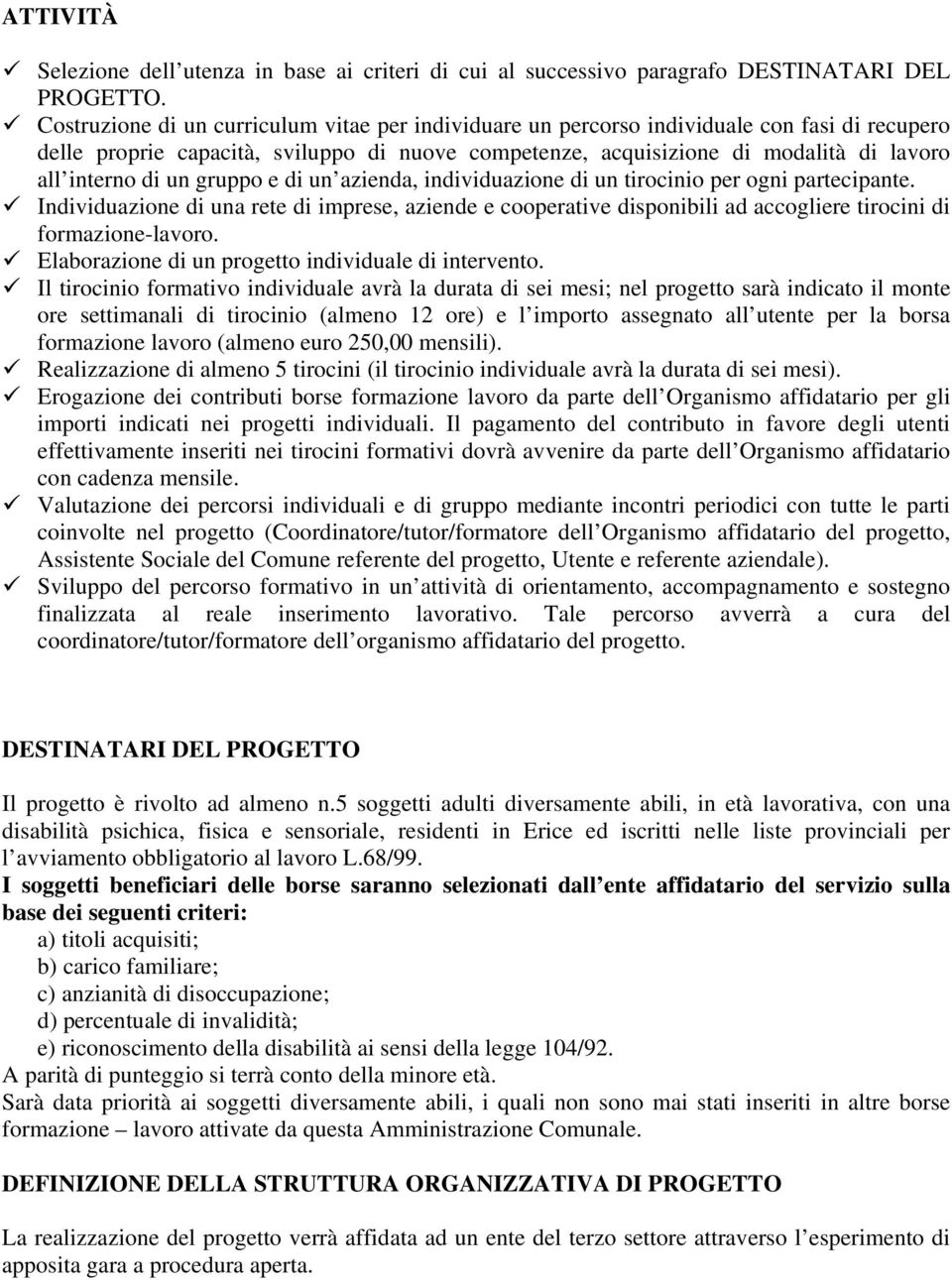 un gruppo e di un azienda, individuazione di un tirocinio per ogni partecipante. Individuazione di una rete di imprese, aziende e cooperative disponibili ad accogliere tirocini di formazione-lavoro.