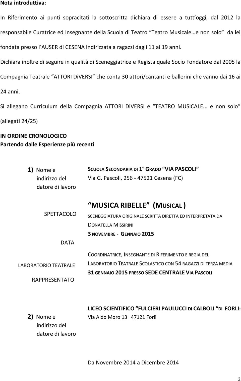 Dichiara inoltre di seguire in qualità di Sceneggiatrice e Regista quale Socio Fondatore dal 2005 la Compagnia Teatrale ATTORI DiVERSI che conta 30 attori/cantanti e ballerini che vanno dai 16 ai 24