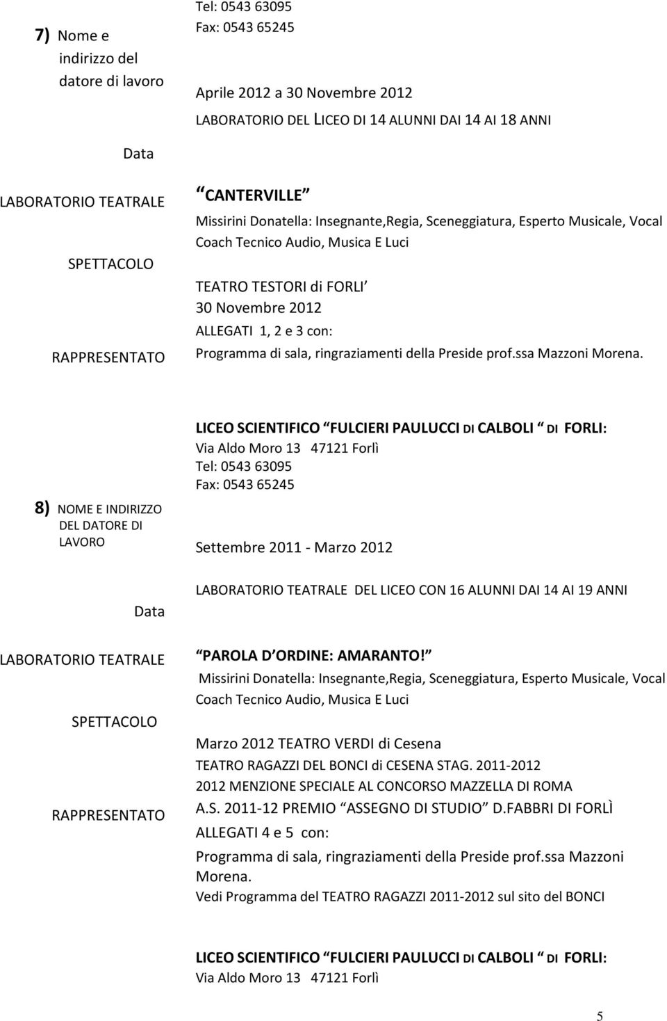 LICEO SCIENTIFICO FULCIERI PAULUCCI DI CALBOLI DI FORLI: Via Aldo Moro 13 47121 Forlì Tel: 0543 63095 Fax: 0543 65245 8) NOME E INDIRIZZO DEL DATORE DI LAVORO Settembre 2011 - Marzo 2012 DEL LICEO