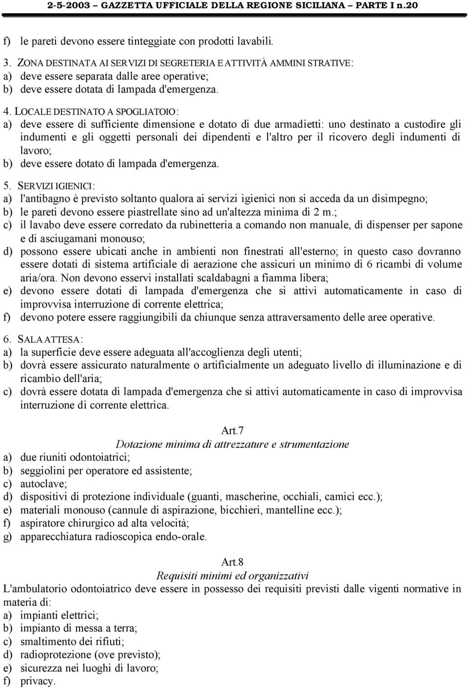 LOCALE DESTINATO A SPOGLIATOIO: a) deve essere di sufficiente dimensione e dotato di due armadietti: uno destinato a custodire gli indumenti e gli oggetti personali dei dipendenti e l'altro per il