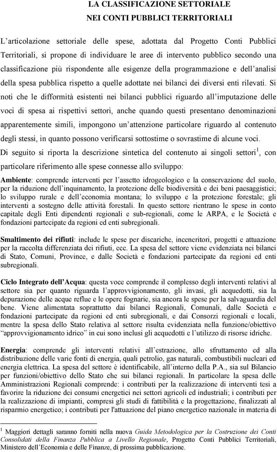 Si noti che le difformità esistenti nei bilanci pubblici riguardo all imputazione delle voci di spesa ai rispettivi settori, anche quando questi presentano denominazioni apparentemente simili,