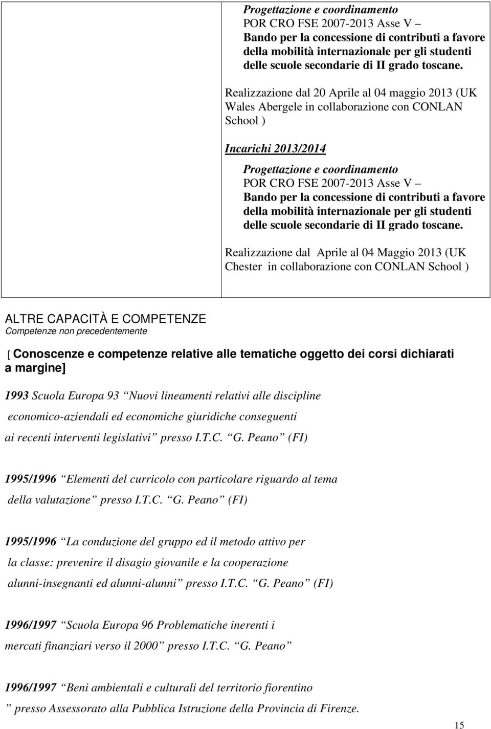 con CONLAN School ) ALTRE CAPACITÀ E COMPETENZE Competenze non precedentemente [ Conoscenze e competenze relative alle tematiche oggetto dei corsi dichiarati a margine] 1993 Scuola Europa 93 Nuovi