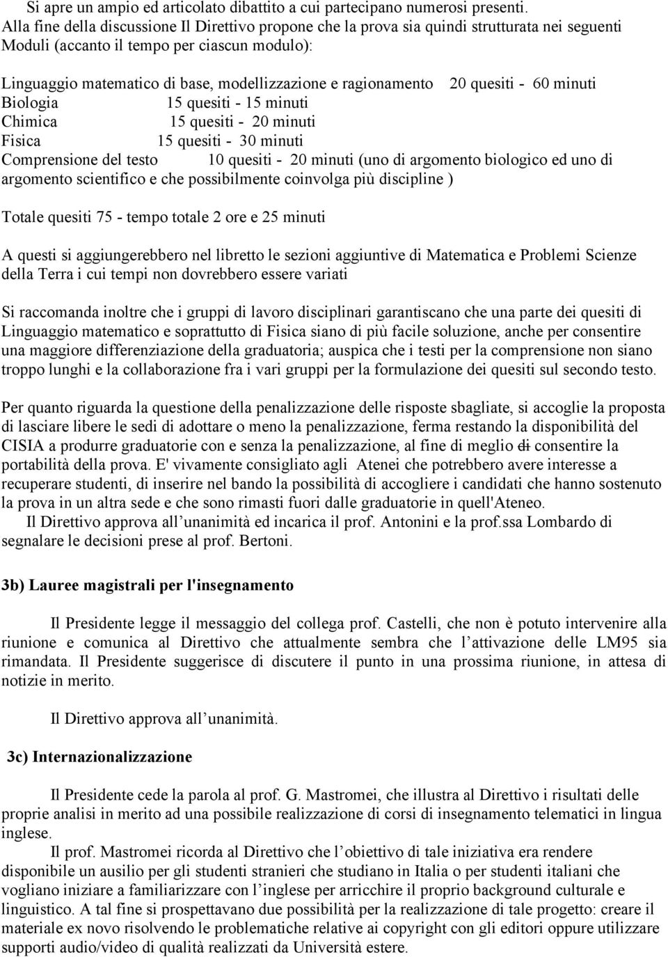 ragionamento 20 quesiti - 60 minuti Biologia 15 quesiti - 15 minuti Chimica 15 quesiti - 20 minuti Fisica 15 quesiti - 30 minuti Comprensione del testo 10 quesiti - 20 minuti (uno di argomento