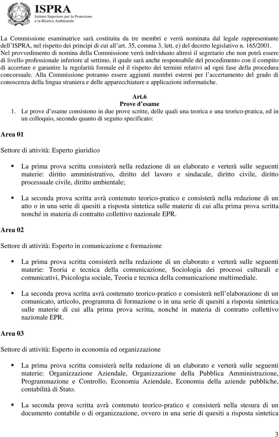 Nel provvedimento di nomina della Commissione verrà individuato altresì il segretario che non potrà essere di livello professionale inferiore al settimo, il quale sarà anche responsabile del