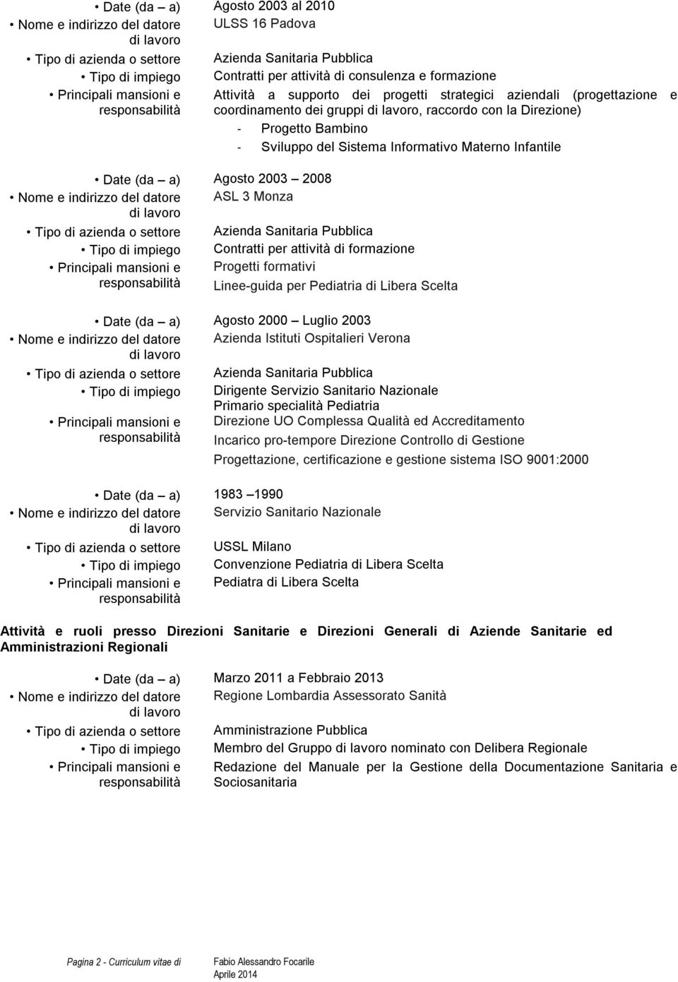 Contratti per attività di formazione Progetti formativi Linee-guida per Pediatria di Libera Scelta Date (da a) Agosto 2000 Luglio 2003 Nome e indirizzo del datore Azienda Istituti Ospitalieri Verona