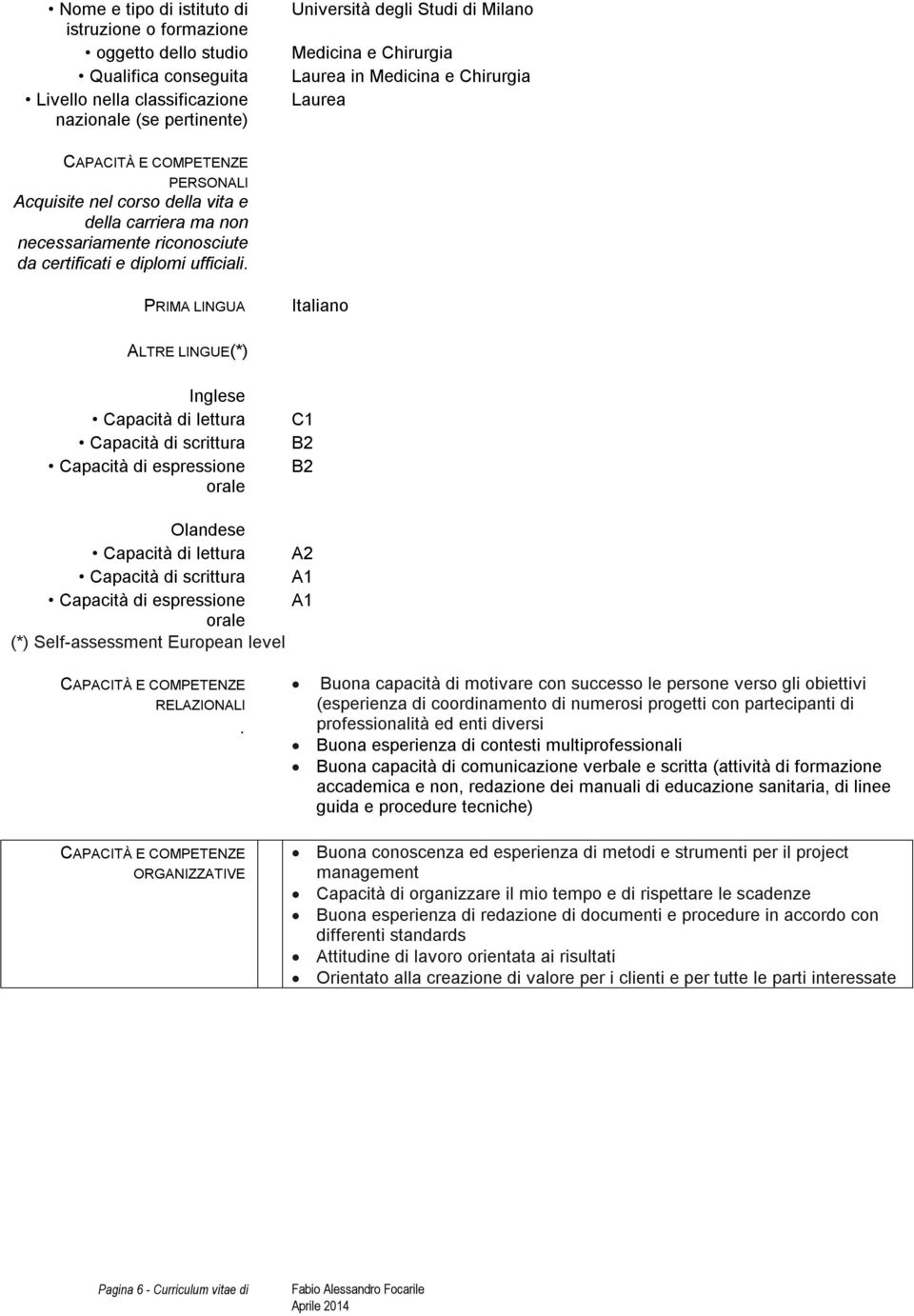 PRIMA LINGUA Italiano ALTRE LINGUE(*) Inglese Capacità di lettura Capacità di scrittura Capacità di espressione orale C1 B2 B2 Olandese Capacità di lettura A2 Capacità di scrittura A1 Capacità di