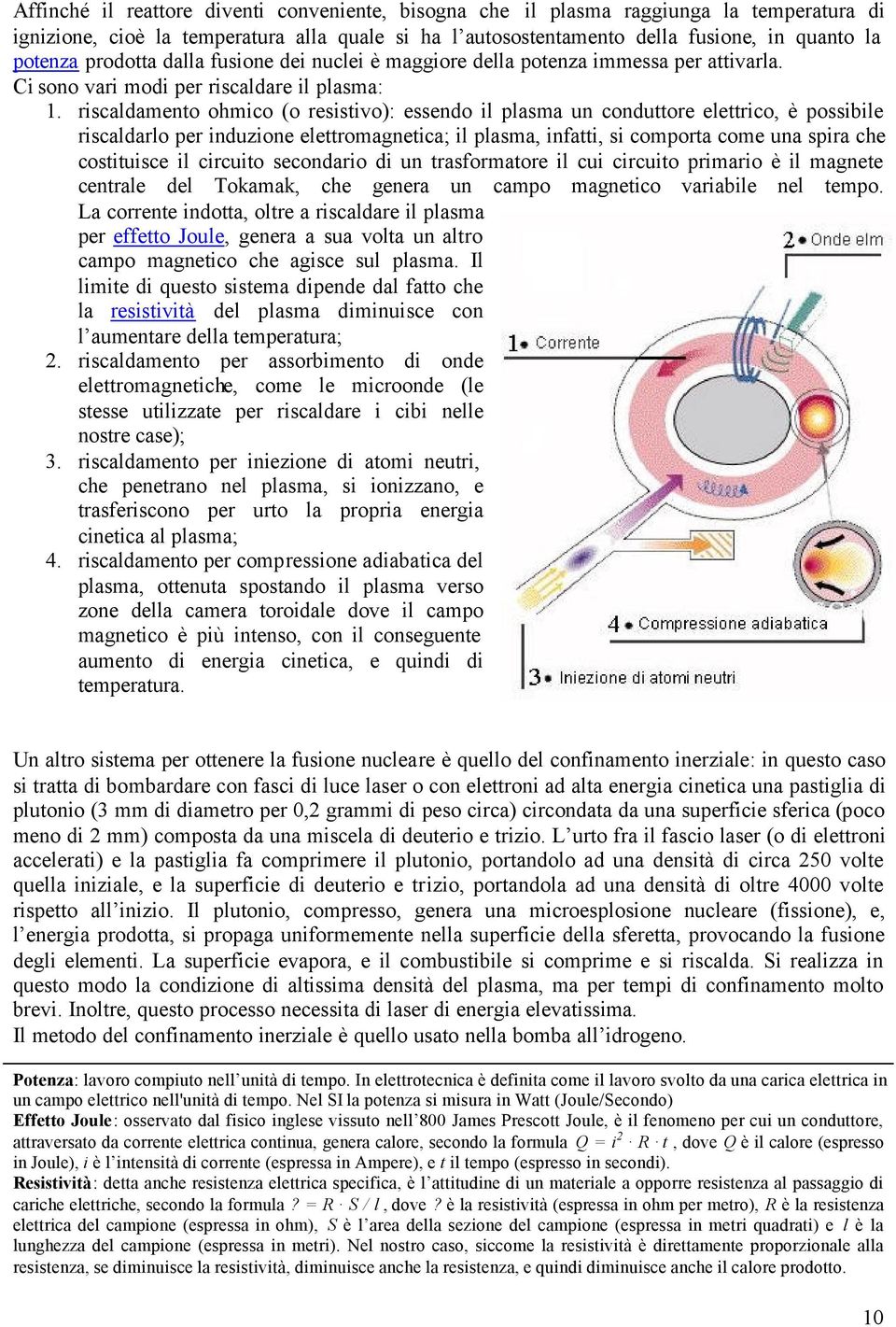 riscaldamento ohmico (o resistivo): essendo il plasma un conduttore elettrico, è possibile riscaldarlo per induzione elettromagnetica; il plasma, infatti, si comporta come una spira che costituisce