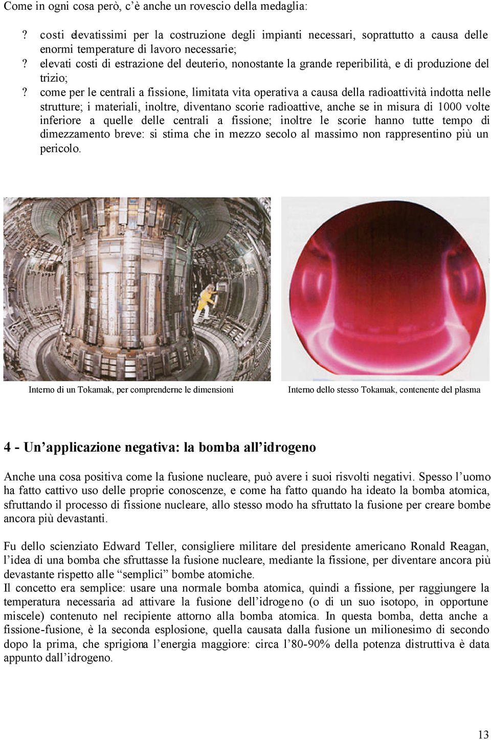 come per le centrali a fissione, limitata vita operativa a causa della radioattività indotta nelle strutture; i materiali, inoltre, diventano scorie radioattive, anche se in misura di 1000 volte