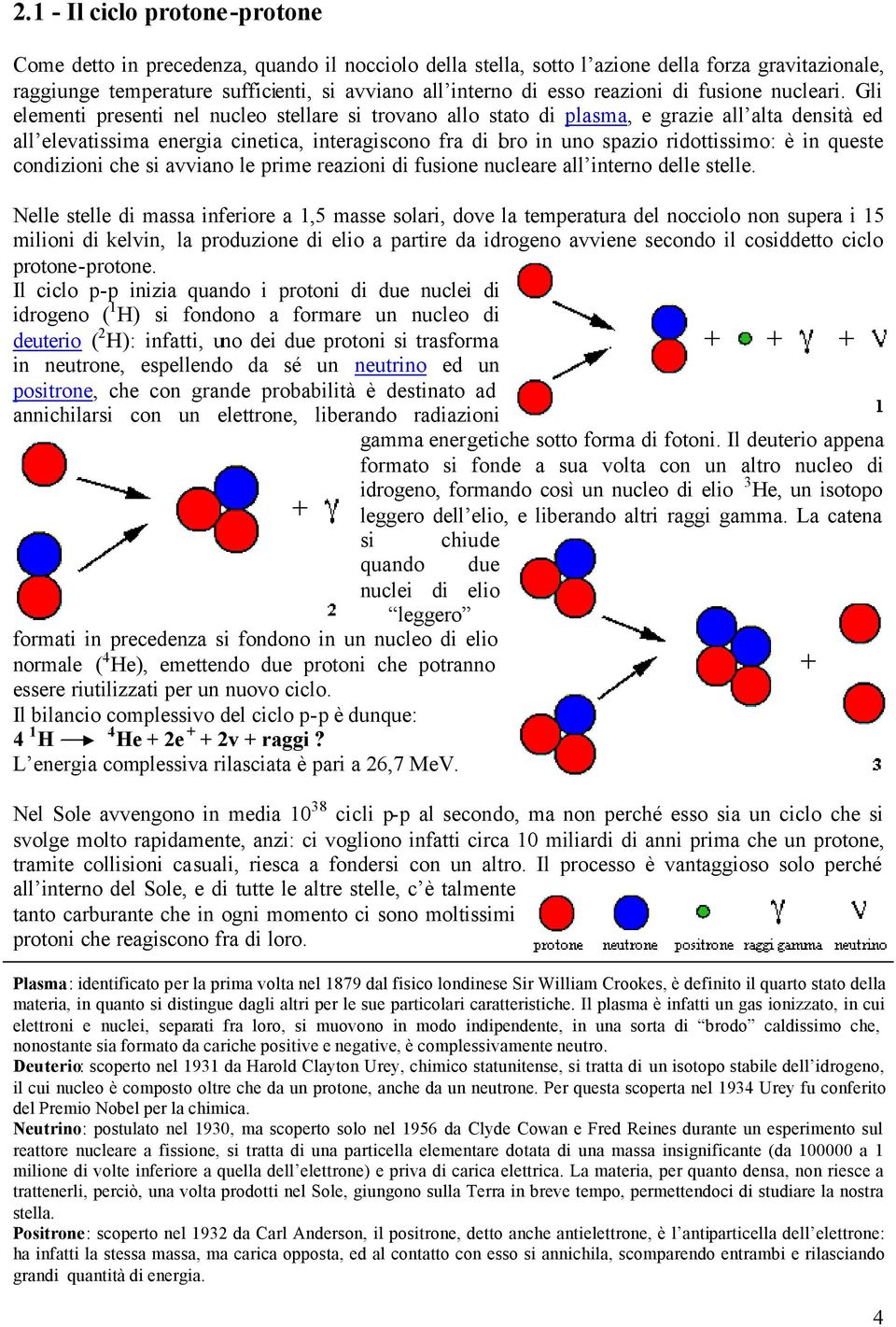 Gli elementi presenti nel nucleo stellare si trovano allo stato di plasma, e grazie all alta densità ed all elevatissima energia cinetica, interagiscono fra di loro in uno spazio ridottissimo: è in