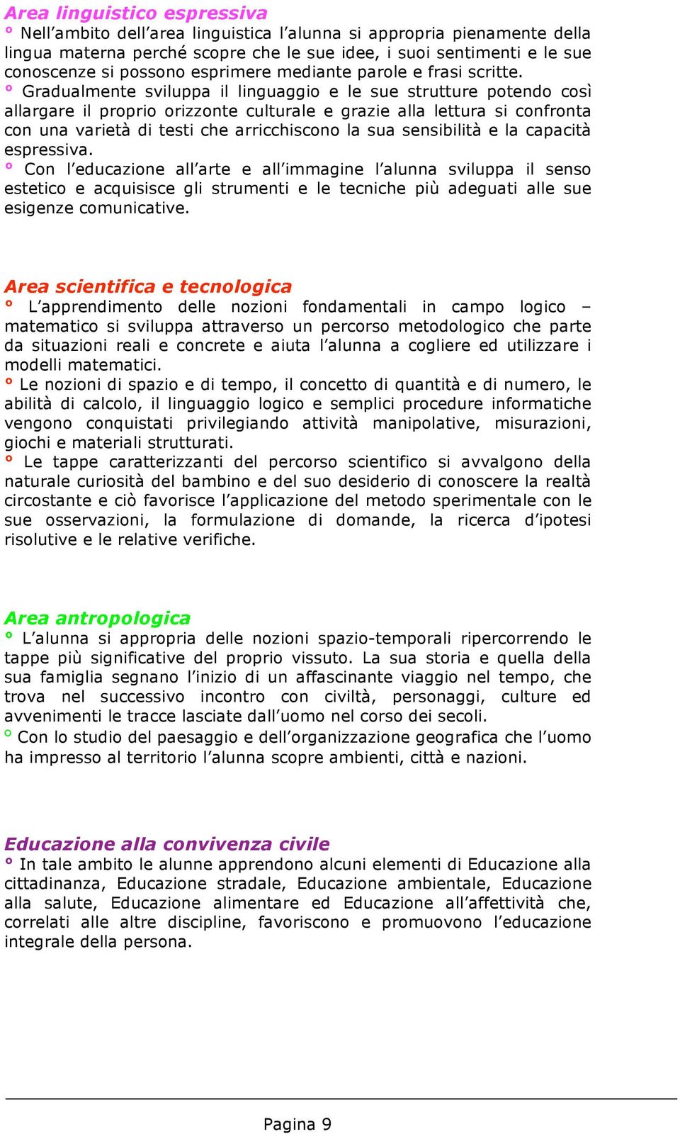 Gradualmente sviluppa il linguaggio e le sue strutture potendo così allargare il proprio orizzonte culturale e grazie alla lettura si confronta con una varietà di testi che arricchiscono la sua