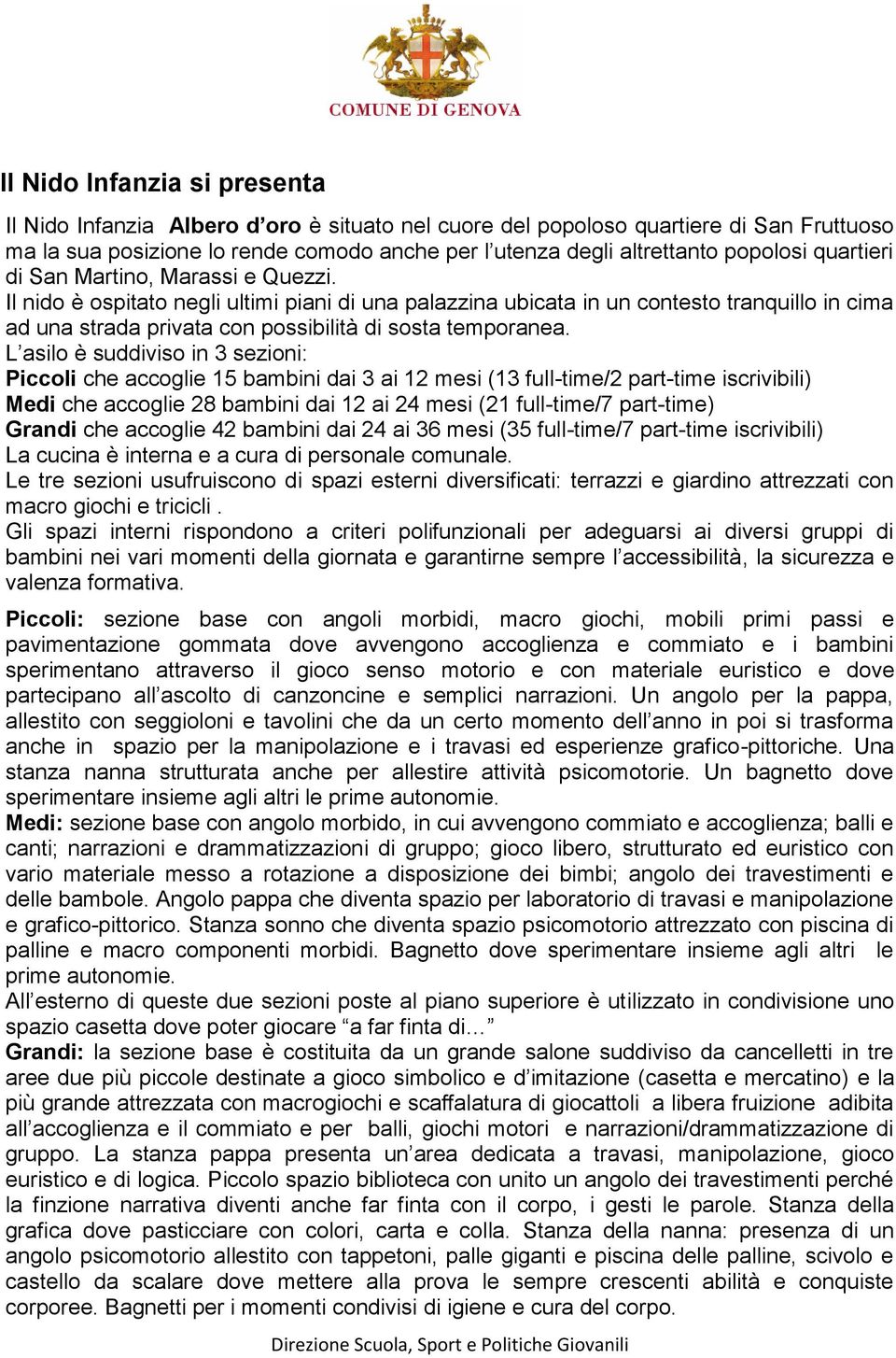 Il nido è ospitato negli ultimi piani di una palazzina ubicata in un contesto tranquillo in cima ad una strada privata con possibilità di sosta temporanea.